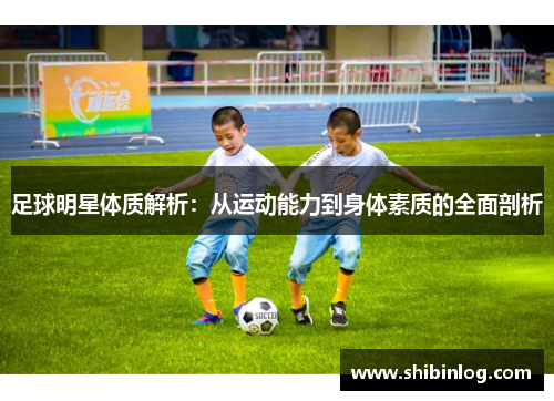 足球明星体质解析：从运动能力到身体素质的全面剖析