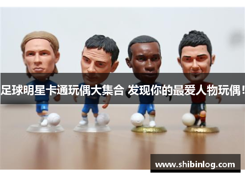 足球明星卡通玩偶大集合 发现你的最爱人物玩偶！