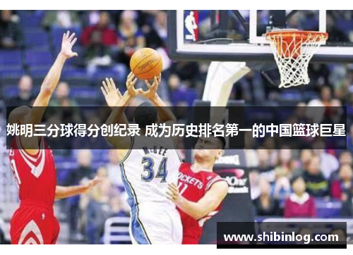 姚明三分球得分创纪录 成为历史排名第一的中国篮球巨星