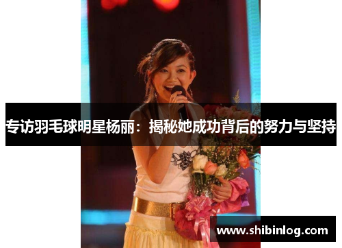 专访羽毛球明星杨丽：揭秘她成功背后的努力与坚持