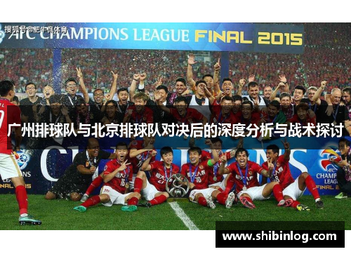 广州排球队与北京排球队对决后的深度分析与战术探讨