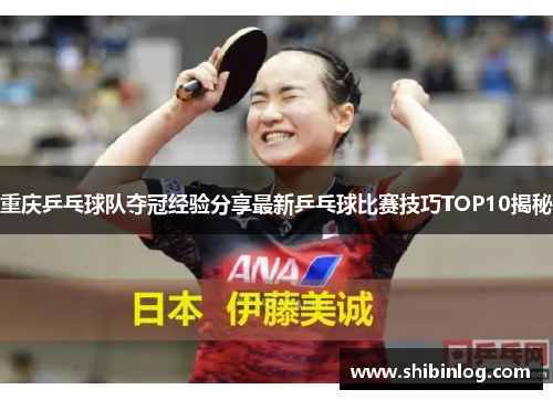 重庆乒乓球队夺冠经验分享最新乒乓球比赛技巧TOP10揭秘
