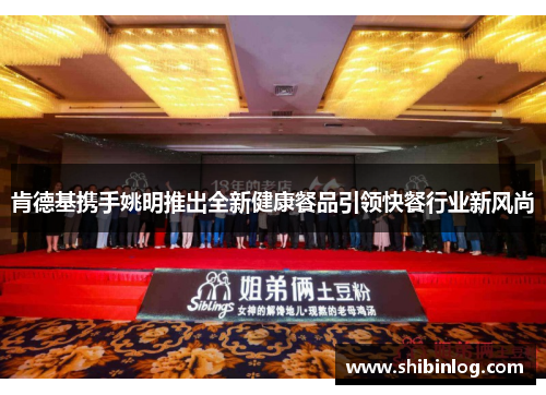 肯德基携手姚明推出全新健康餐品引领快餐行业新风尚