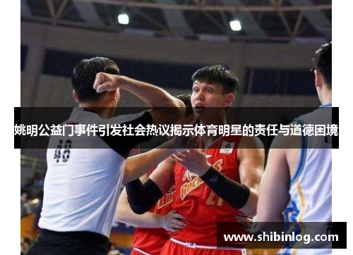 姚明公益门事件引发社会热议揭示体育明星的责任与道德困境