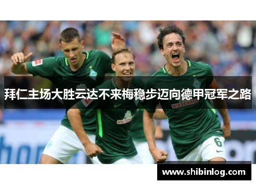 拜仁主场大胜云达不来梅稳步迈向德甲冠军之路