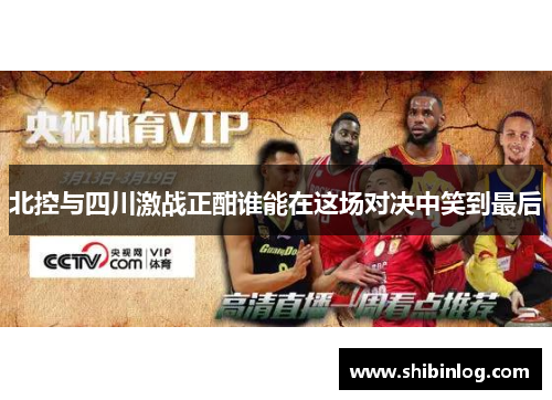 北控与四川激战正酣谁能在这场对决中笑到最后