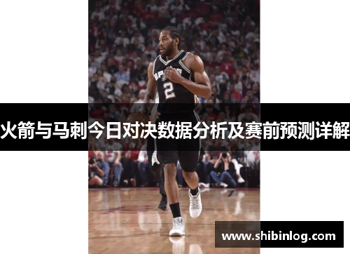 火箭与马刺今日对决数据分析及赛前预测详解