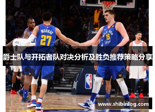 爵士队与开拓者队对决分析及胜负推荐策略分享
