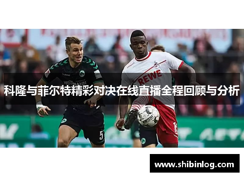 科隆与菲尔特精彩对决在线直播全程回顾与分析