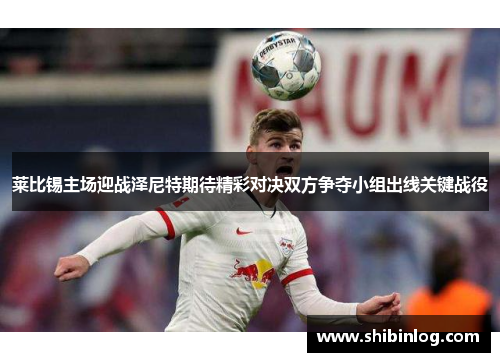 莱比锡主场迎战泽尼特期待精彩对决双方争夺小组出线关键战役