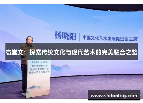袁堂文：探索传统文化与现代艺术的完美融合之路