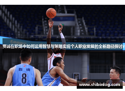 贾诚在职场中如何运用智慧与策略实现个人职业发展的全新路径探讨